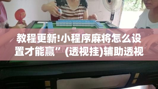 教程更新!小程序麻将怎么设置才能赢	”(透视挂)辅助透视教程