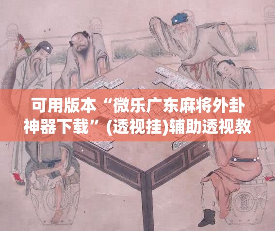 可用版本“微乐广东麻将外卦神器下载”(透视挂)辅助透视教程