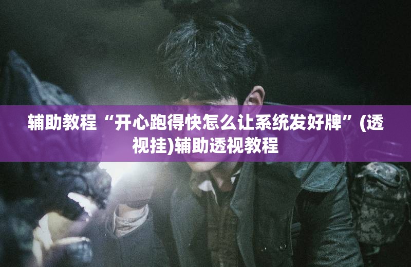 辅助教程“开心跑得快怎么让系统发好牌”(透视挂)辅助透视教程