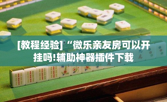 [教程经验]“微乐亲友房可以开挂吗!辅助神器插件下载