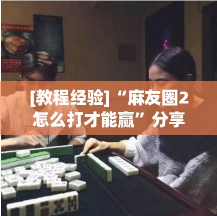 [教程经验]“麻友圈2怎么打才能赢”分享装挂详细步骤