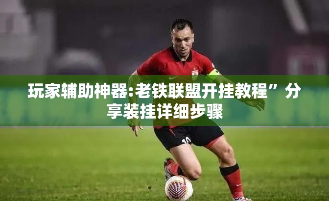 玩家辅助神器:老铁联盟开挂教程”分享装挂详细步骤