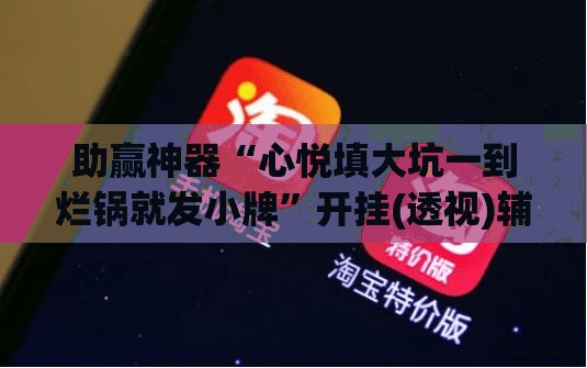 助赢神器“心悦填大坑一到烂锅就发小牌	”开挂(透视)辅助神器