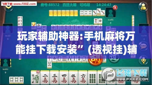 玩家辅助神器:手机麻将万能挂下载安装”(透视挂)辅助透视教程