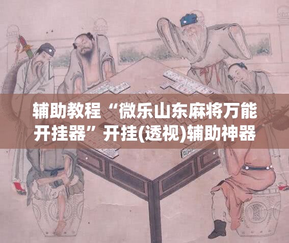 辅助教程“微乐山东麻将万能开挂器”开挂(透视)辅助神器