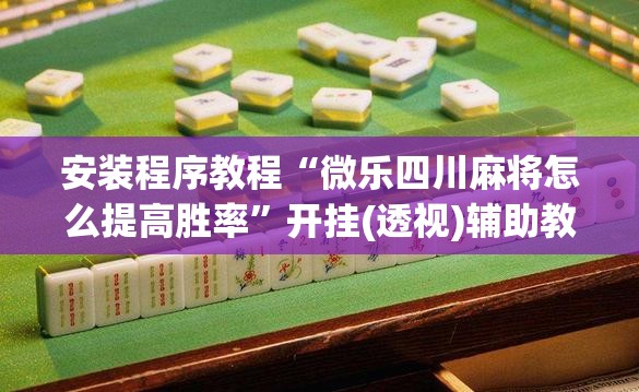安装程序教程“微乐四川麻将怎么提高胜率”开挂(透视)辅助教程