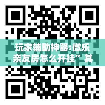 玩家辅助神器:微乐亲友房怎么开挂”其实确实有挂