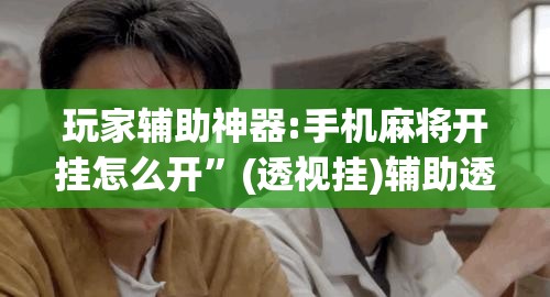 玩家辅助神器:手机麻将开挂怎么开	”(透视挂)辅助透视教程