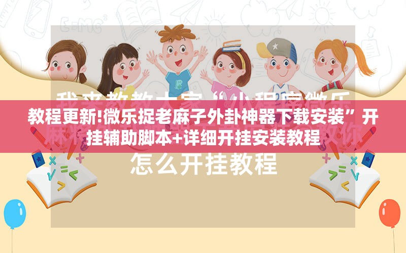 教程更新!微乐捉老麻子外卦神器下载安装	”开挂辅助脚本+详细开挂安装教程