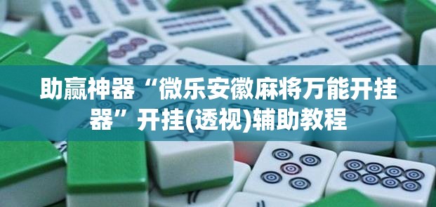助赢神器“微乐安徽麻将万能开挂器”开挂(透视)辅助教程
