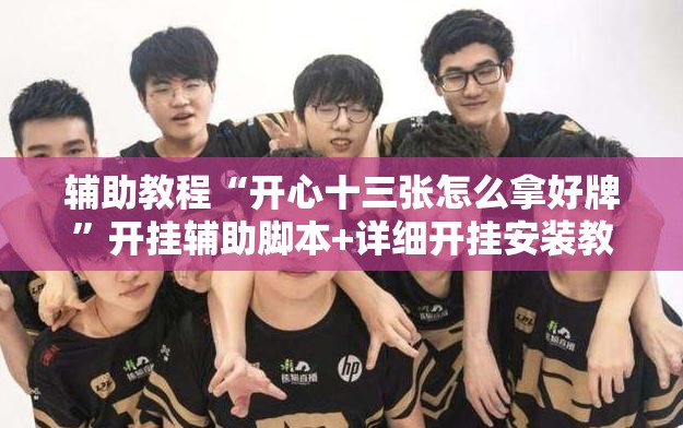 辅助教程“开心十三张怎么拿好牌”开挂辅助脚本+详细开挂安装教程