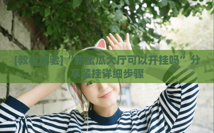 [教程经验]“新蜜瓜大厅可以开挂吗”分享装挂详细步骤