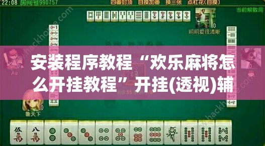 安装程序教程“欢乐麻将怎么开挂教程”开挂(透视)辅助神器