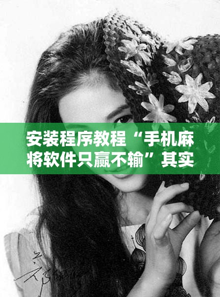 安装程序教程“手机麻将软件只赢不输”其实确实有挂