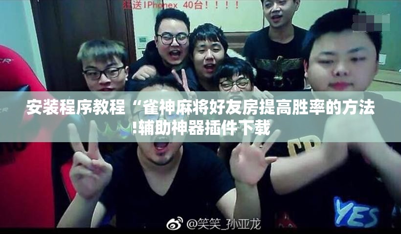 安装程序教程“雀神麻将好友房提高胜率的方法!辅助神器插件下载 安装程序教程“雀神麻将好友房提高胜率的方法!辅助神器插件下载