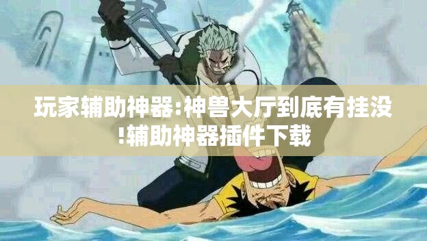 玩家辅助神器:神兽大厅到底有挂没!辅助神器插件下载
