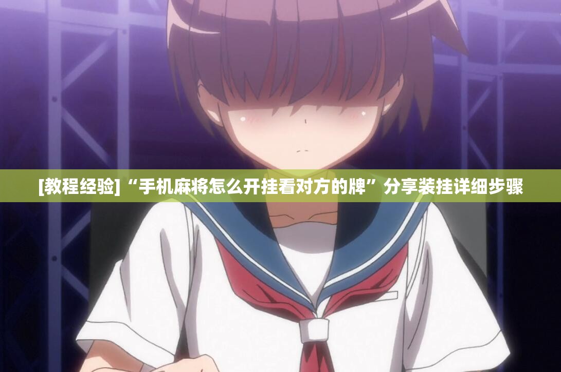 [教程经验]“手机麻将怎么开挂看对方的牌”分享装挂详细步骤