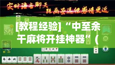 [教程经验]“中至余干麻将开挂神器	”(透视挂)辅助透视教程