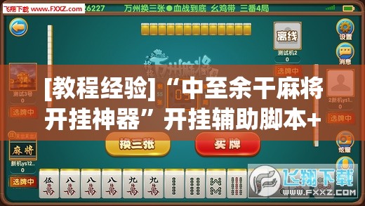 [教程经验]“中至余干麻将开挂神器”开挂辅助脚本+详细开挂安装教程