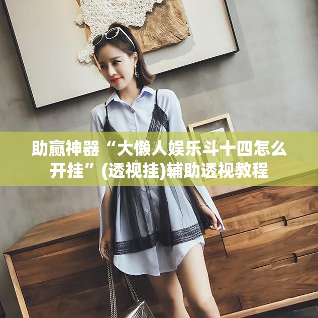 助赢神器“大懒人娱乐斗十四怎么开挂”(透视挂)辅助透视教程