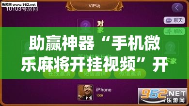 助赢神器“手机微乐麻将开挂视频”开挂(透视)辅助教程