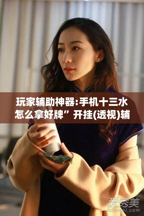 玩家辅助神器:手机十三水怎么拿好牌”开挂(透视)辅助神器