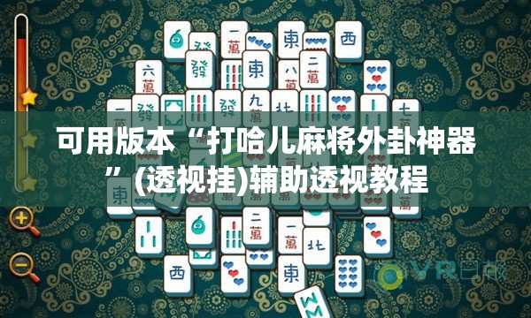 可用版本“打哈儿麻将外卦神器	”(透视挂)辅助透视教程