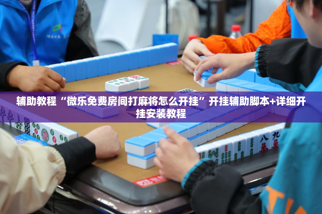 辅助教程“微乐免费房间打麻将怎么开挂”开挂辅助脚本+详细开挂安装教程