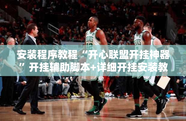 安装程序教程“开心联盟开挂神器”开挂辅助脚本+详细开挂安装教程