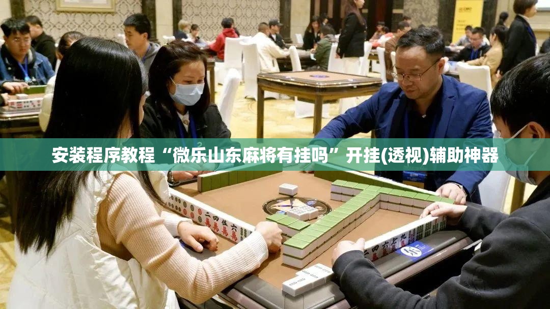 安装程序教程“微乐山东麻将有挂吗”开挂(透视)辅助神器