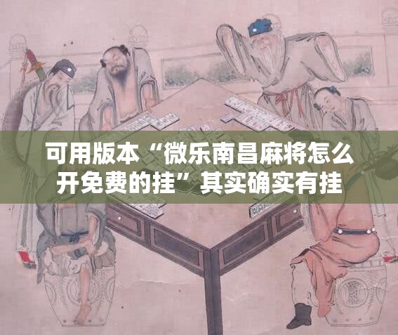 可用版本“微乐南昌麻将怎么开免费的挂	”其实确实有挂