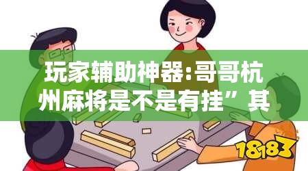 玩家辅助神器:哥哥杭州麻将是不是有挂	”其实确实有挂