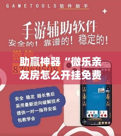 助赢神器“微乐亲友房怎么开挂免费使用”(透视挂)辅助透视教程