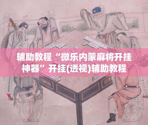 辅助教程“微乐内蒙麻将开挂神器”开挂(透视)辅助教程