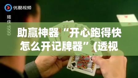 助赢神器“开心跑得快怎么开记牌器”(透视挂)辅助透视教程