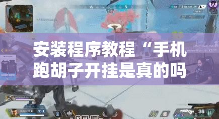 安装程序教程“手机跑胡子开挂是真的吗”其实确实有挂