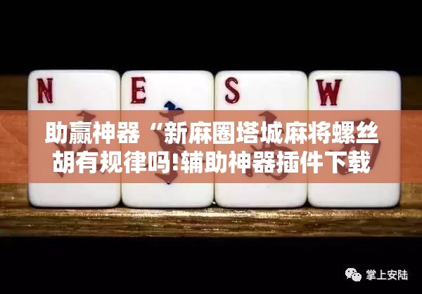 助赢神器“新麻圈塔城麻将螺丝胡有规律吗!辅助神器插件下载 助赢神器“新麻圈塔城麻将螺丝胡有规律吗!辅助神器插件下载