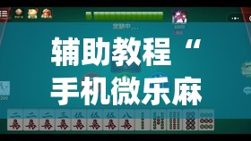 辅助教程“手机微乐麻将小程序必赢神器免费安装”开挂(透视)辅助神器