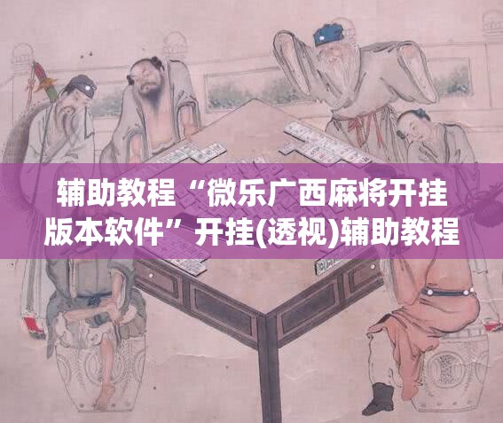 辅助教程“微乐广西麻将开挂版本软件”开挂(透视)辅助教程