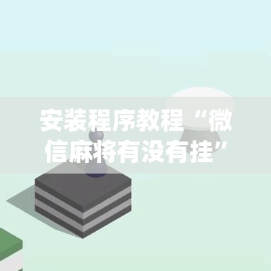 安装程序教程“微信麻将有没有挂”开挂(透视)辅助神器