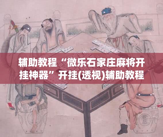 辅助教程“微乐石家庄麻将开挂神器	”开挂(透视)辅助教程