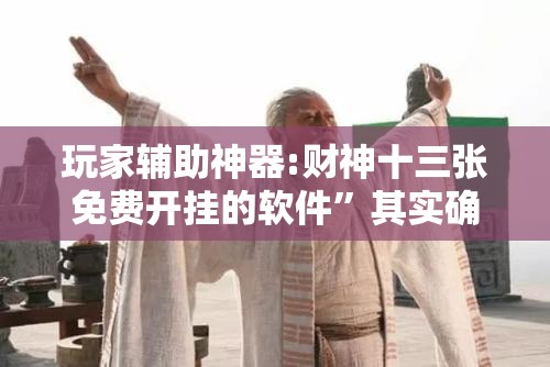 玩家辅助神器:财神十三张免费开挂的软件”其实确实有挂