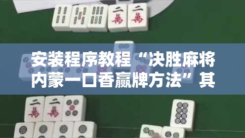 安装程序教程“决胜麻将内蒙一口香赢牌方法	”其实确实有挂