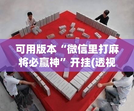 可用版本“微信里打麻将必赢神”开挂(透视)辅助神器