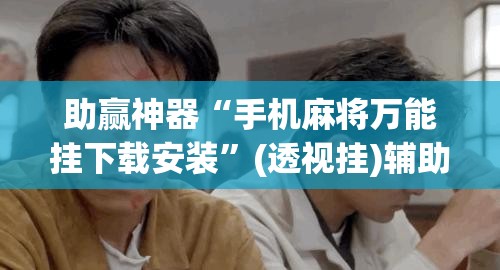 助赢神器“手机麻将万能挂下载安装”(透视挂)辅助透视教程