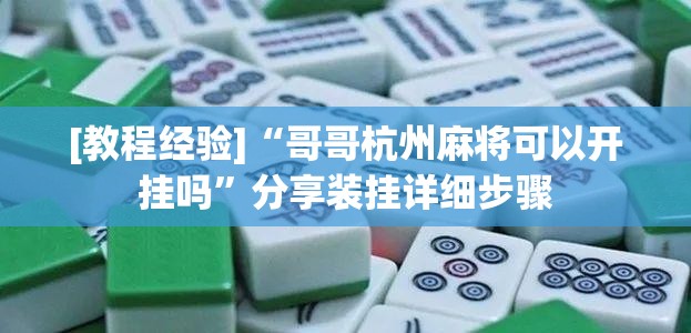 [教程经验]“哥哥杭州麻将可以开挂吗”分享装挂详细步骤