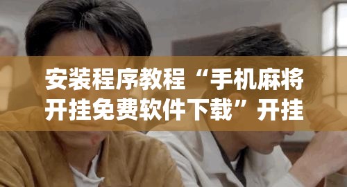 安装程序教程“手机麻将开挂免费软件下载”开挂(透视)辅助教程