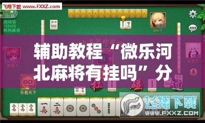 辅助教程“微乐河北麻将有挂吗	”分享装挂详细步骤