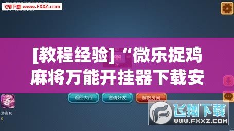 [教程经验]“微乐捉鸡麻将万能开挂器下载安装	”开挂(透视)辅助神器