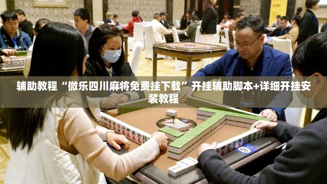 辅助教程“微乐四川麻将免费挂下载”开挂辅助脚本+详细开挂安装教程